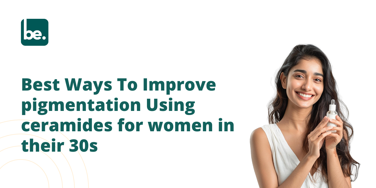 Best Ways To Improve pigmentation Using ceramides for women in their 30s