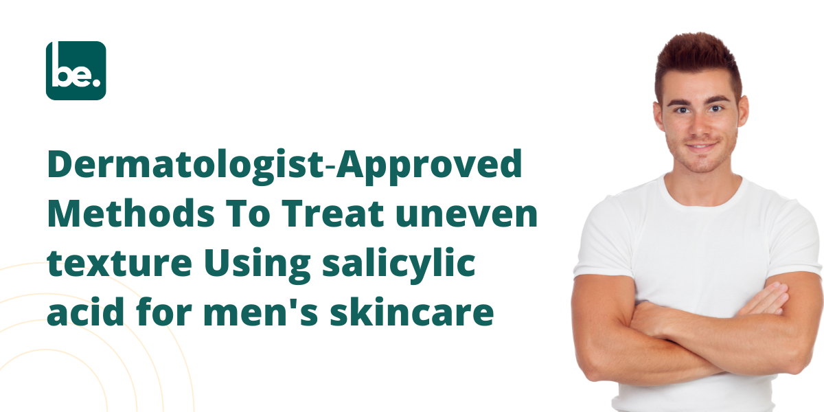 Dermatologist‑Approved Methods To Treat uneven texture Using salicylic acid for men's skincare