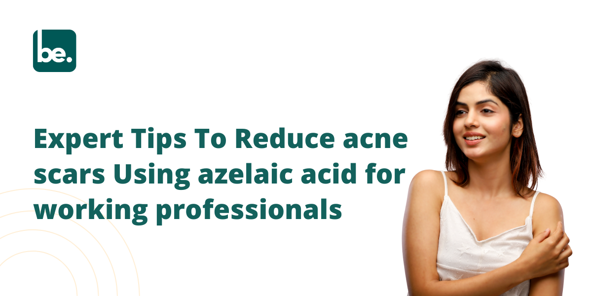 Expert Tips To Reduce acne scars Using azelaic acid for working professionals