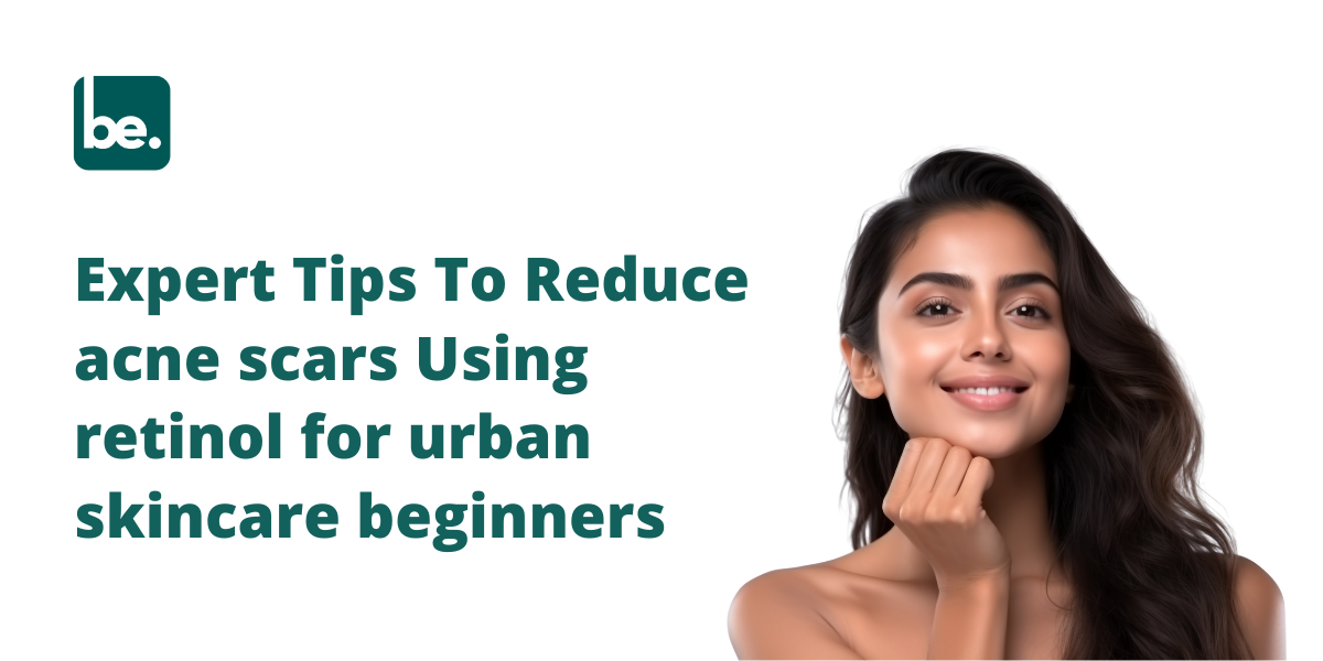 Expert Tips To Reduce acne scars Using retinol for urban skincare beginners