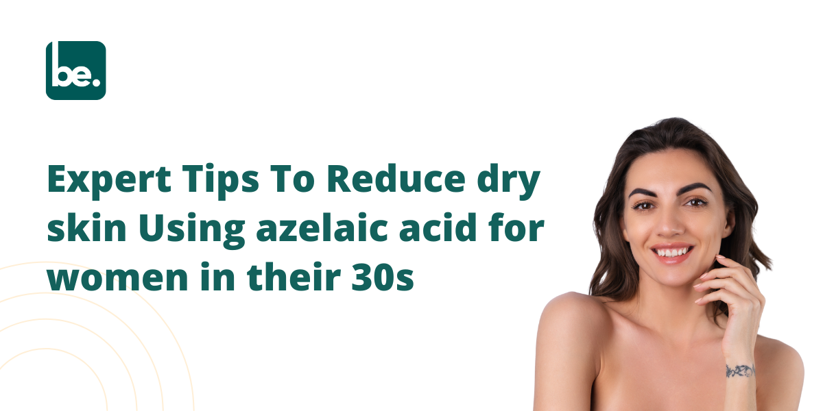 Expert Tips To Reduce dry skin Using azelaic acid for women in their 30s