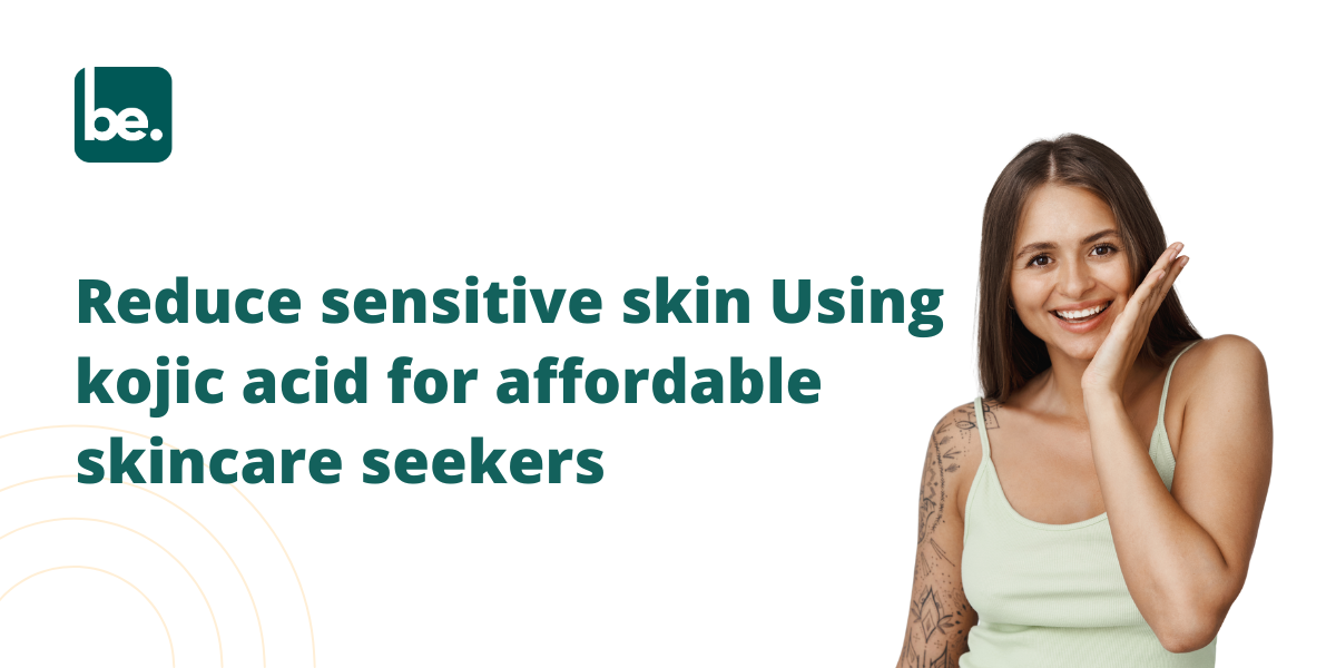 Expert Tips To Reduce sensitive skin Using kojic acid for affordable skincare seekers