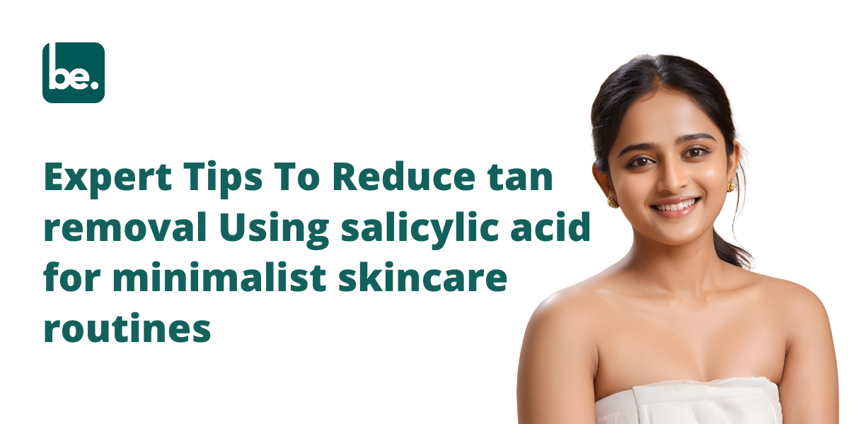 Expert Tips To Reduce tan removal Using salicylic acid for minimalist skincare routines