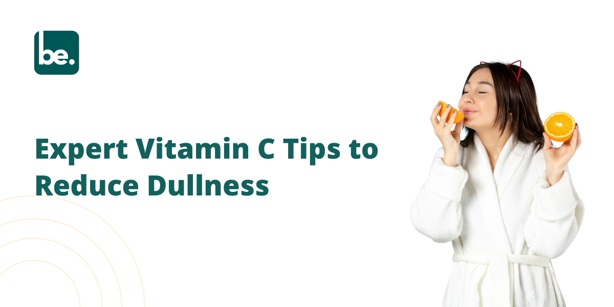 Expert Vitamin C Tips to Reduce Dullness
