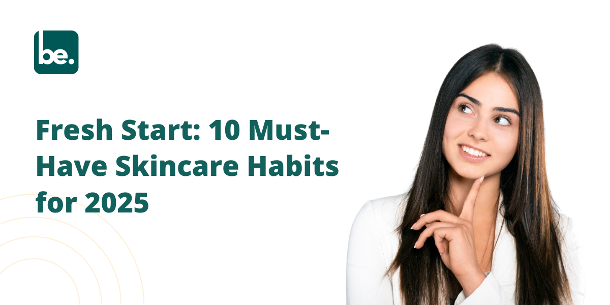 Fresh Start: 10 Must-Have Skincare Habits for 2025