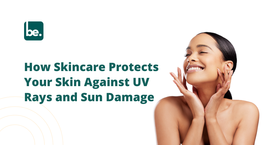 How Skincare Protects Your Skin Against UV Rays and Sun Damage