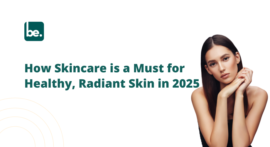 How Skincare is a Must for Healthy, Radiant Skin in 2025
