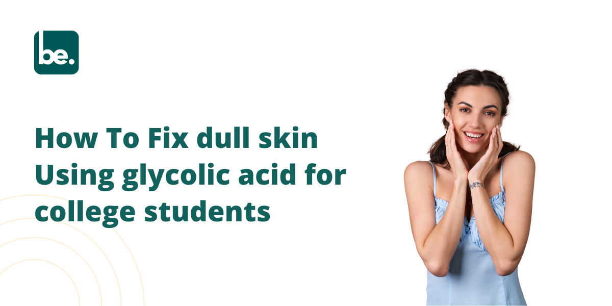 How To Fix dull skin Using glycolic acid for college students