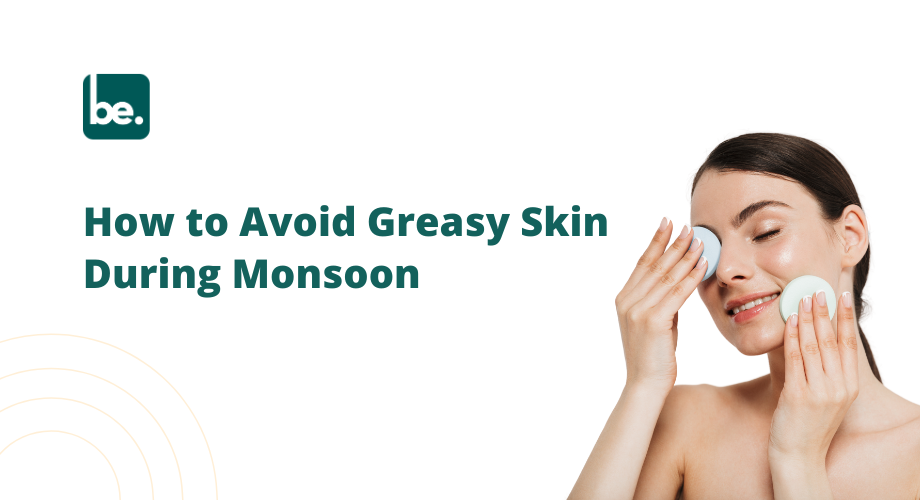 How to Avoid Greasy Skin During Monsoon