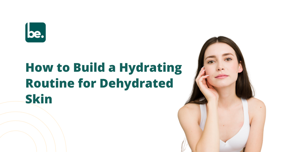 How to Build a Hydrating Routine for Dehydrated Skin