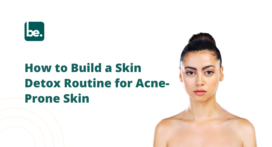 How to Build a Skin Detox Routine for Acne-Prone Skin