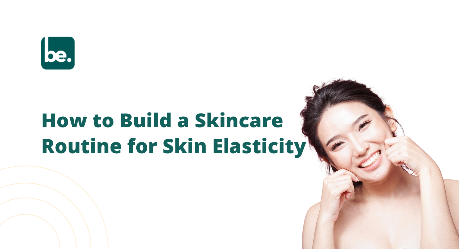 How to Build a Skincare Routine for Skin Elasticity