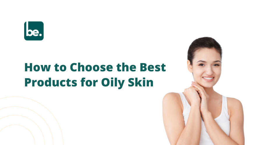 How to Choose the Best Products for Oily Skin