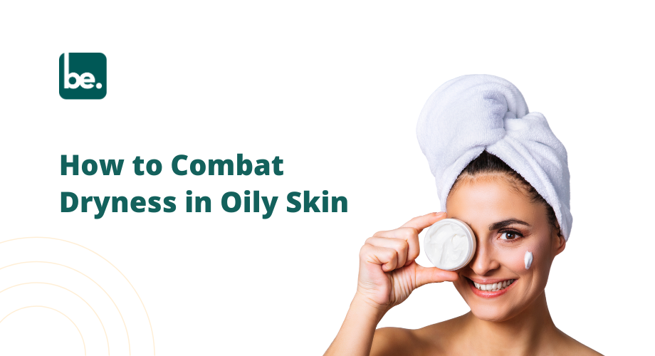 How to Combat Dryness in Oily Skin