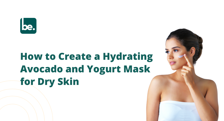 How to Create a Hydrating Avocado and Yogurt Mask for Dry Skin