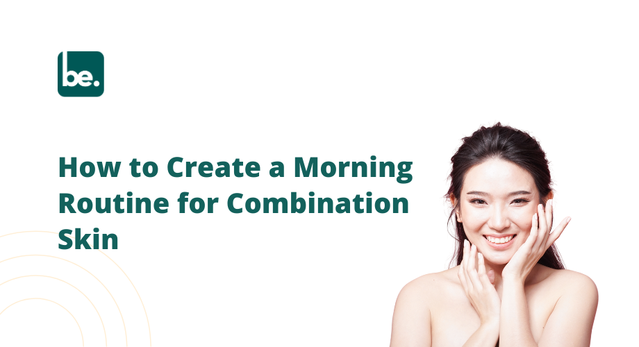 How to Create a Morning Routine for Combination Skin