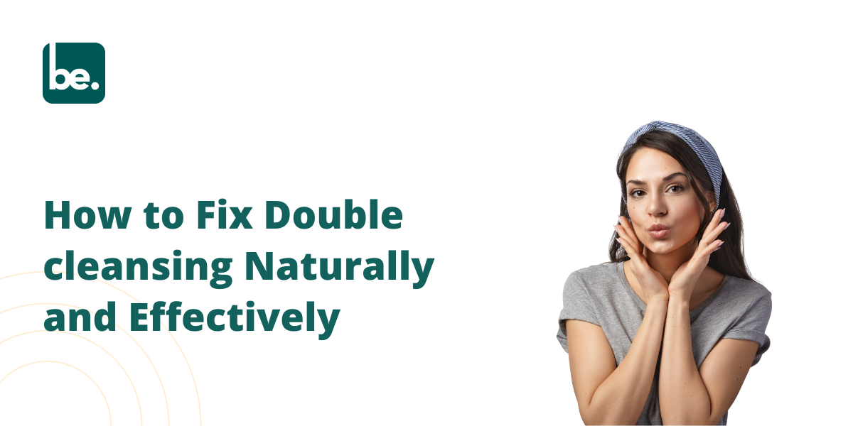 How to Fix Double cleansing Naturally and Effectively