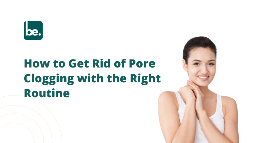 How to Get Rid of Pore Clogging with the Right Routine