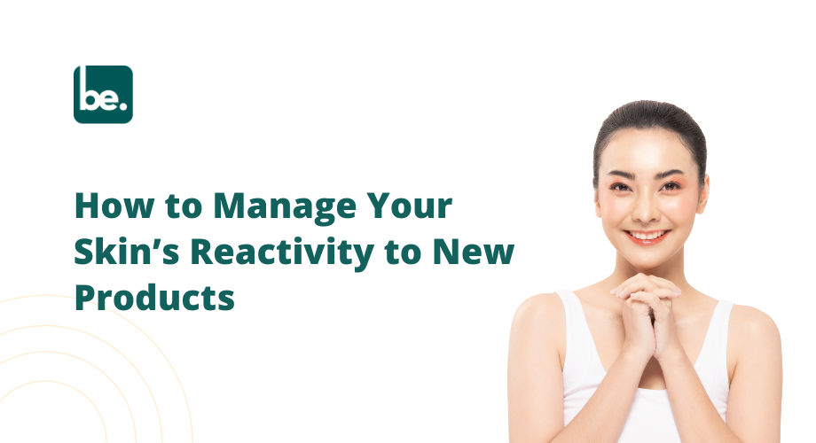 How to Manage Your Skin’s Reactivity to New Products