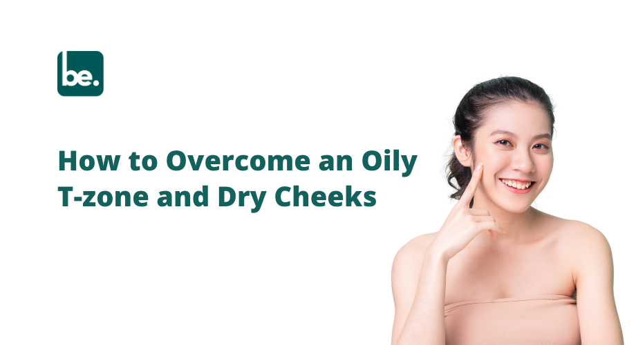 How to Overcome an Oily T-zone and Dry Cheeks