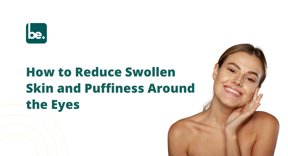 How to Reduce Swollen Skin and Puffiness Around the Eyes