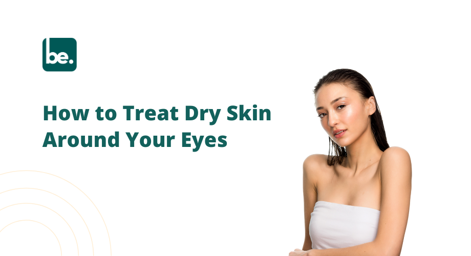 How to Treat Dry Skin Around Your Eyes