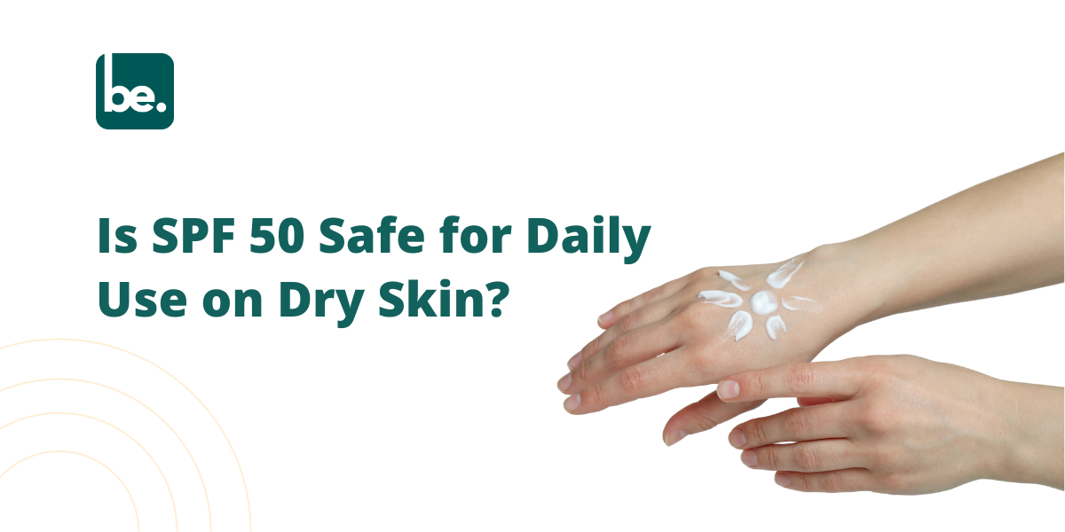 Is SPF 50 Safe for Daily Use on Dry Skin? - Belogical Wellness Private ...