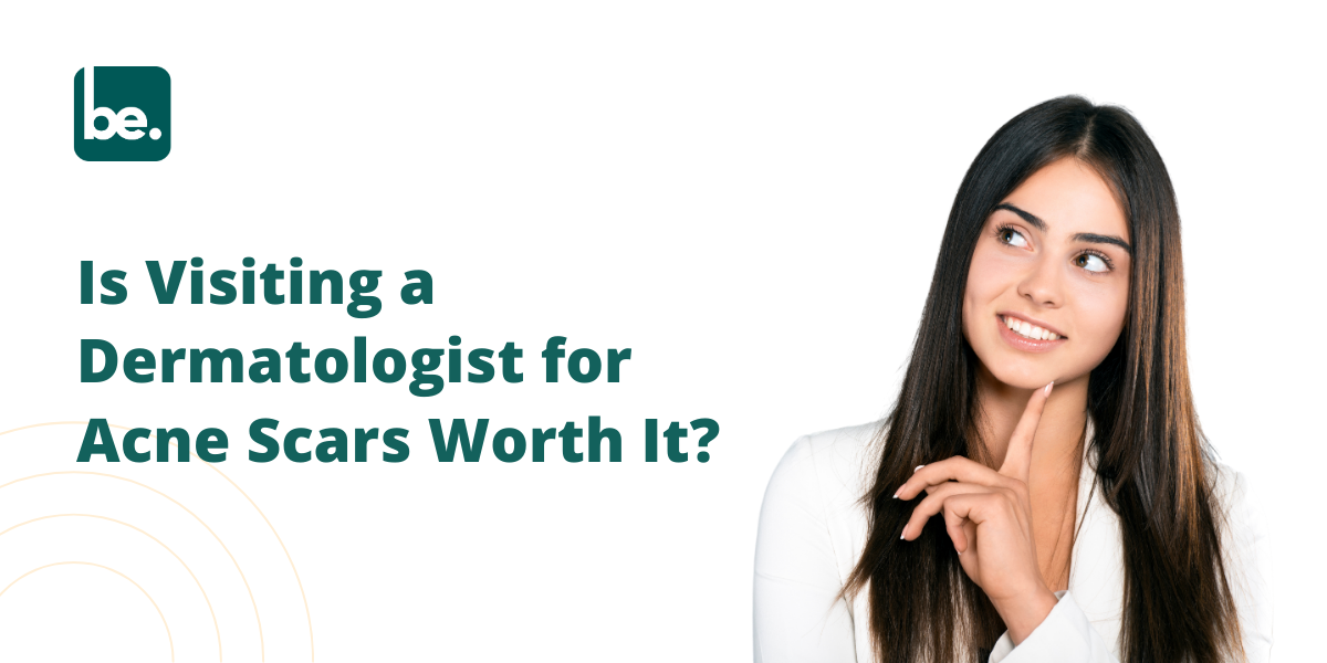 Is Visiting a Dermatologist for Acne Scars Worth It?