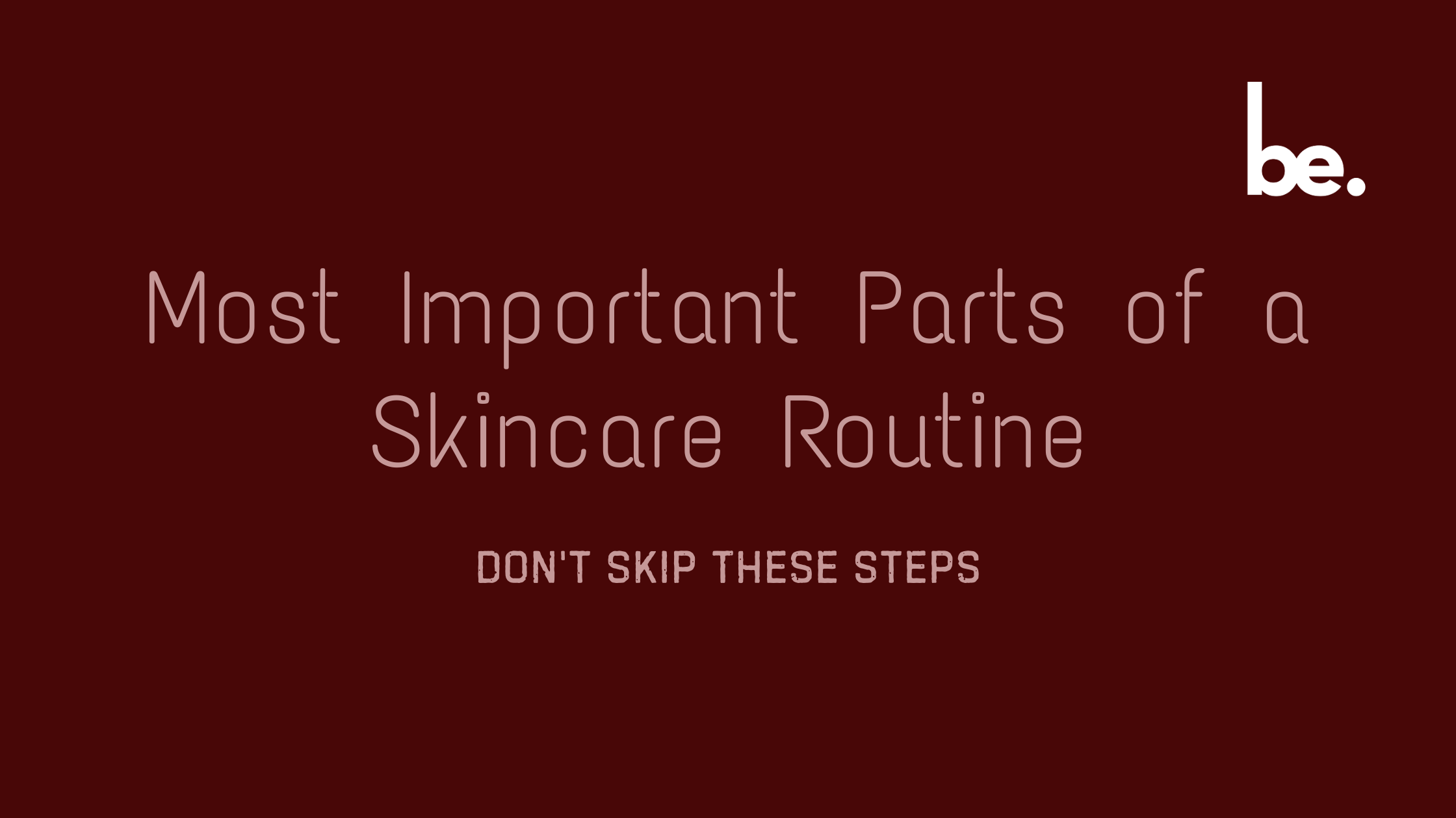 Most Important Parts of a Skincare Routine: Don't Skip These Steps