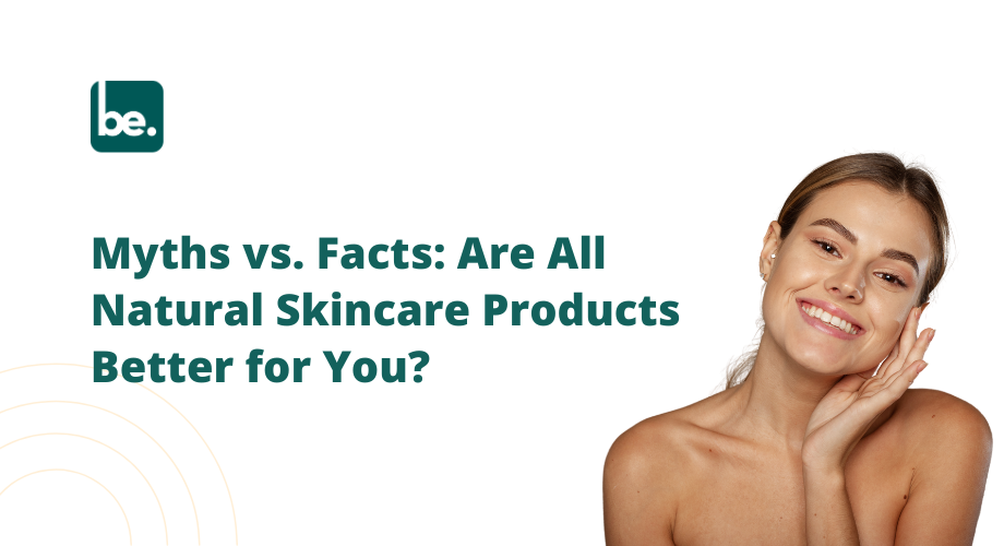 Myths vs. Facts: Are All Natural Skincare Products Better for You?