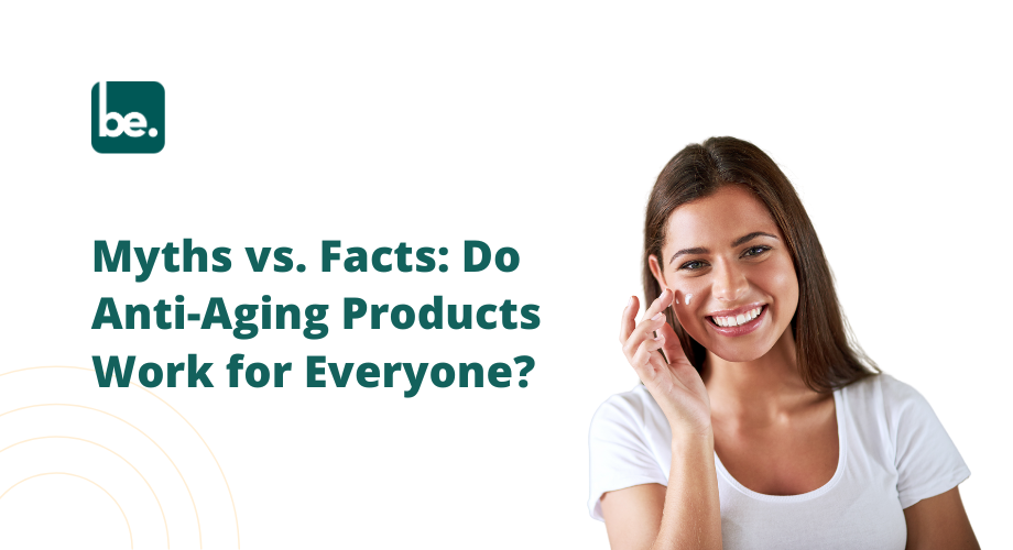 Myths vs. Facts: Do Anti-Aging Products Work for Everyone?