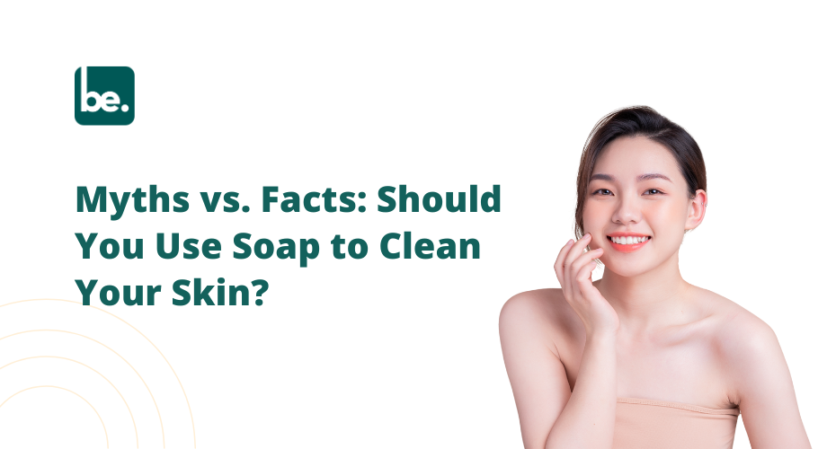 Myths vs. Facts: Should You Use Soap to Clean Your Skin?