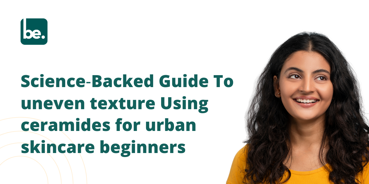 Science‑Backed Guide To uneven texture Using ceramides for urban skincare beginners