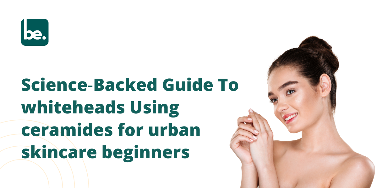 Science‑Backed Guide To whiteheads Using ceramides for urban skincare beginners