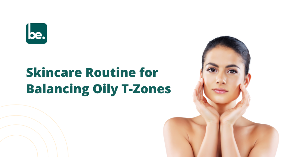 Skincare Routine for Balancing Oily T-Zones