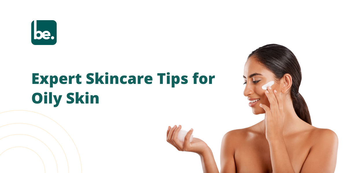Skincare Tips from Professionals: The Best Way to Manage Oily Skin