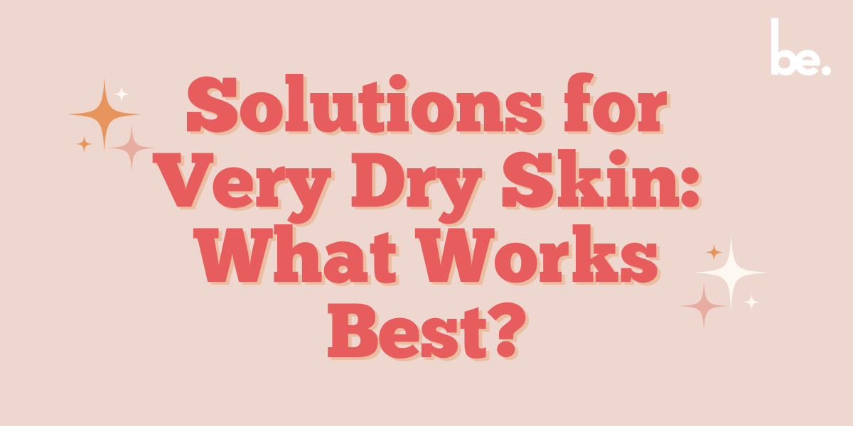 Solutions for Very Dry Skin: What Works Best?