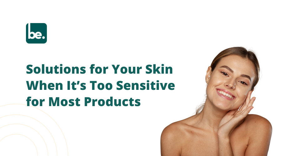 Solutions for Your Skin When It’s Too Sensitive for Most Products