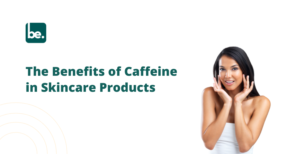 The Benefits of Caffeine in Skincare Products