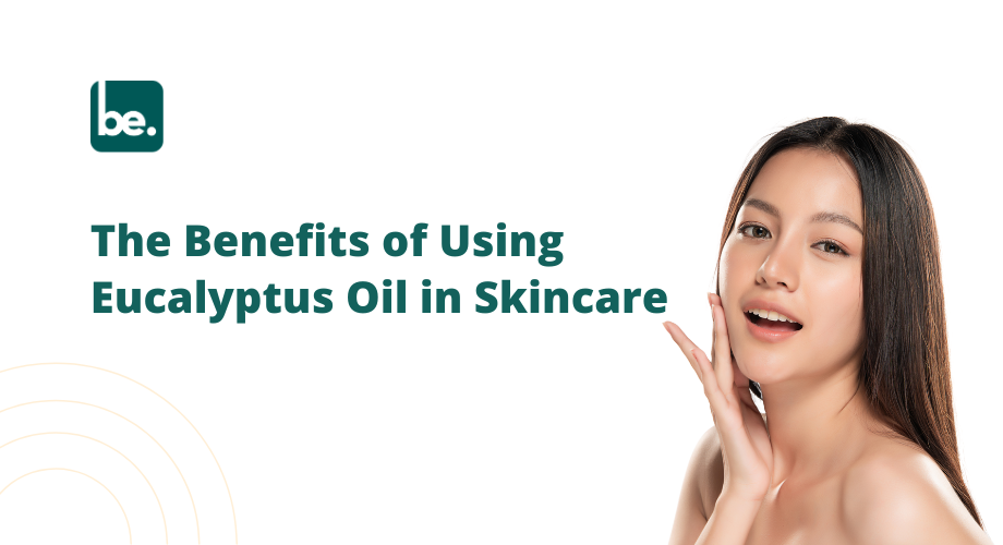 The Benefits of Using Eucalyptus Oil in Skincare