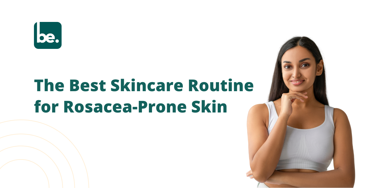 The Best Skincare Routine for Rosacea-Prone Skin