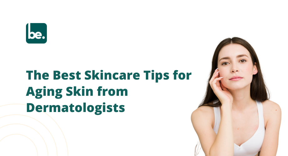 The Best Skincare Tips for Aging Skin from Dermatologists