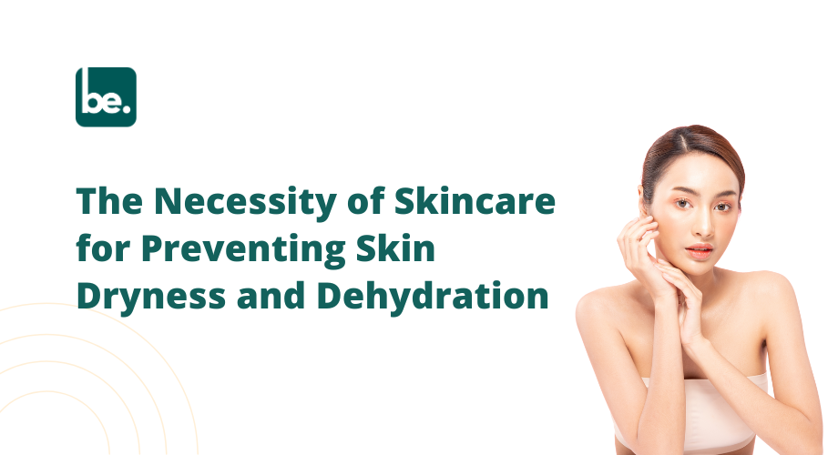 The Necessity of Skincare for Preventing Skin Dryness and Dehydration