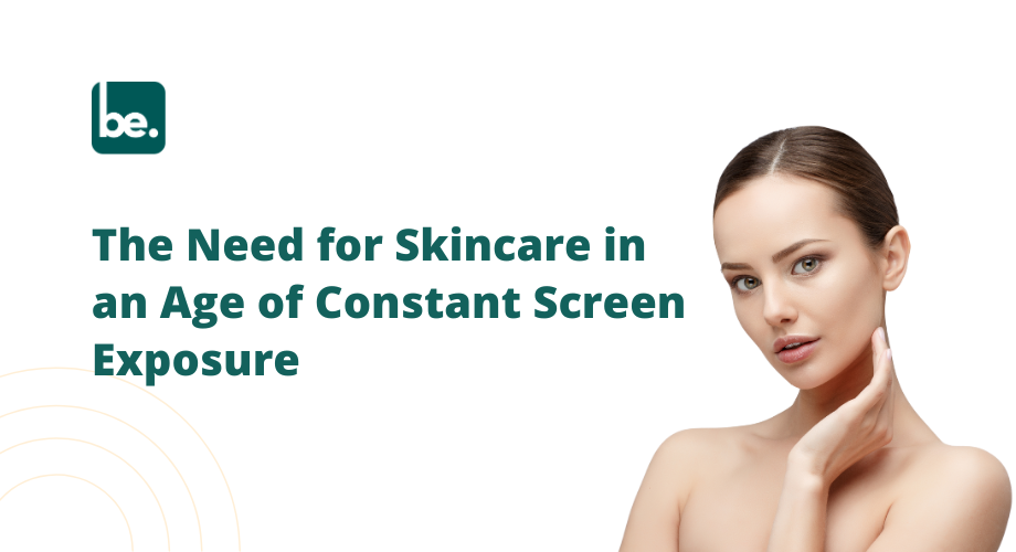 The Need for Skincare in an Age of Constant Screen Exposure