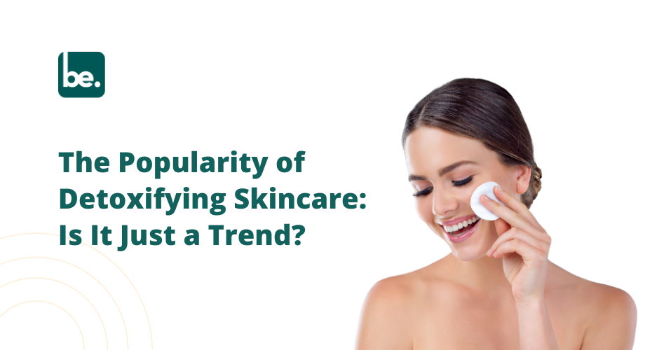 The Popularity of Detoxifying Skincare: Is It Just a Trend?