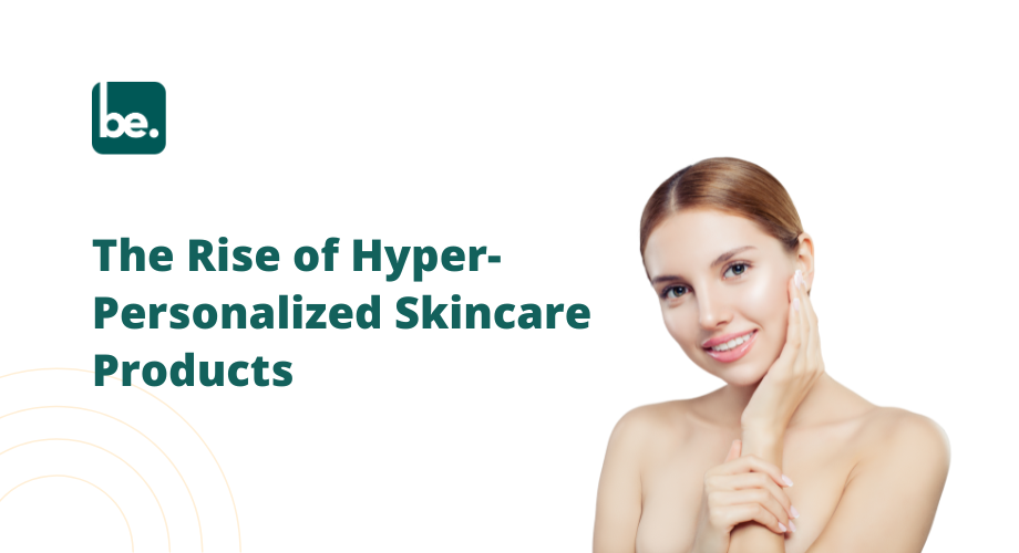 The Rise of Hyper-Personalized Skincare Products