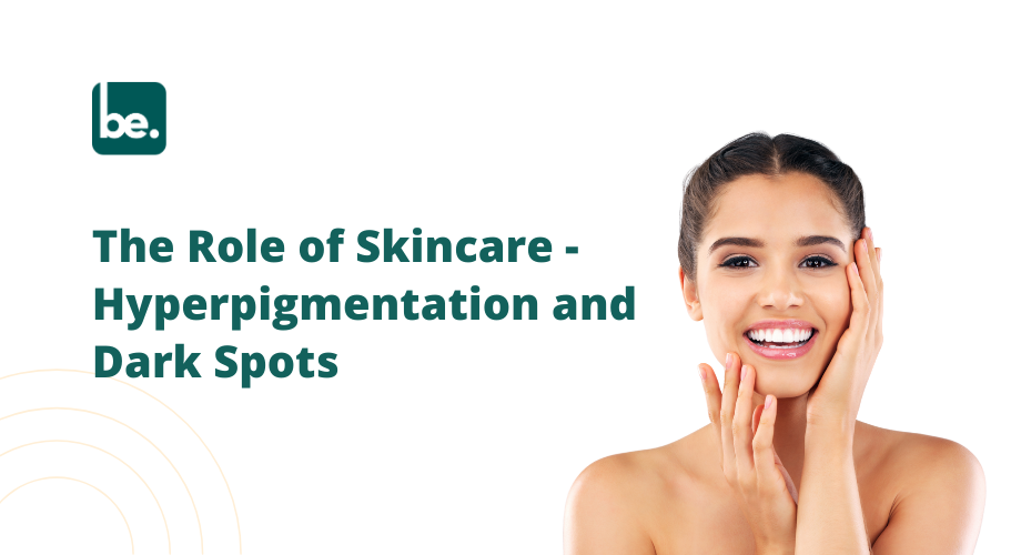 The Role of Skincare in Tackling Hyperpigmentation and Dark Spots