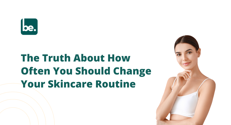 The Truth About How Often You Should Change Your Skincare Routine