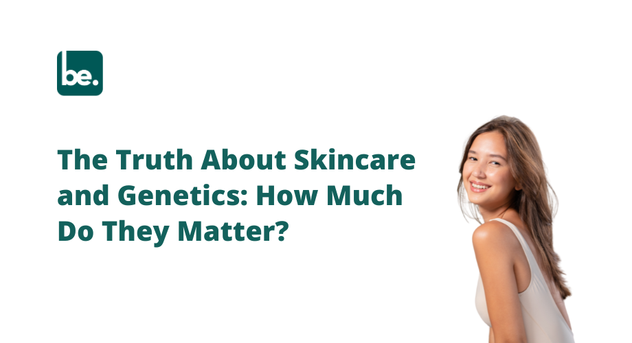The Truth About Skincare and Genetics: How Much Do They Matter?