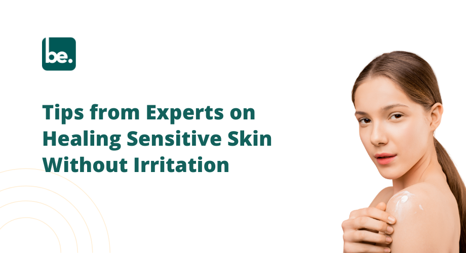 Tips from Experts on Healing Sensitive Skin Without Irritation